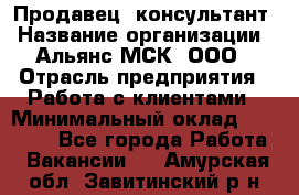 Продавец -консультант › Название организации ­ Альянс-МСК, ООО › Отрасль предприятия ­ Работа с клиентами › Минимальный оклад ­ 27 000 - Все города Работа » Вакансии   . Амурская обл.,Завитинский р-н